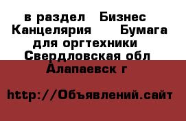  в раздел : Бизнес » Канцелярия »  » Бумага для оргтехники . Свердловская обл.,Алапаевск г.